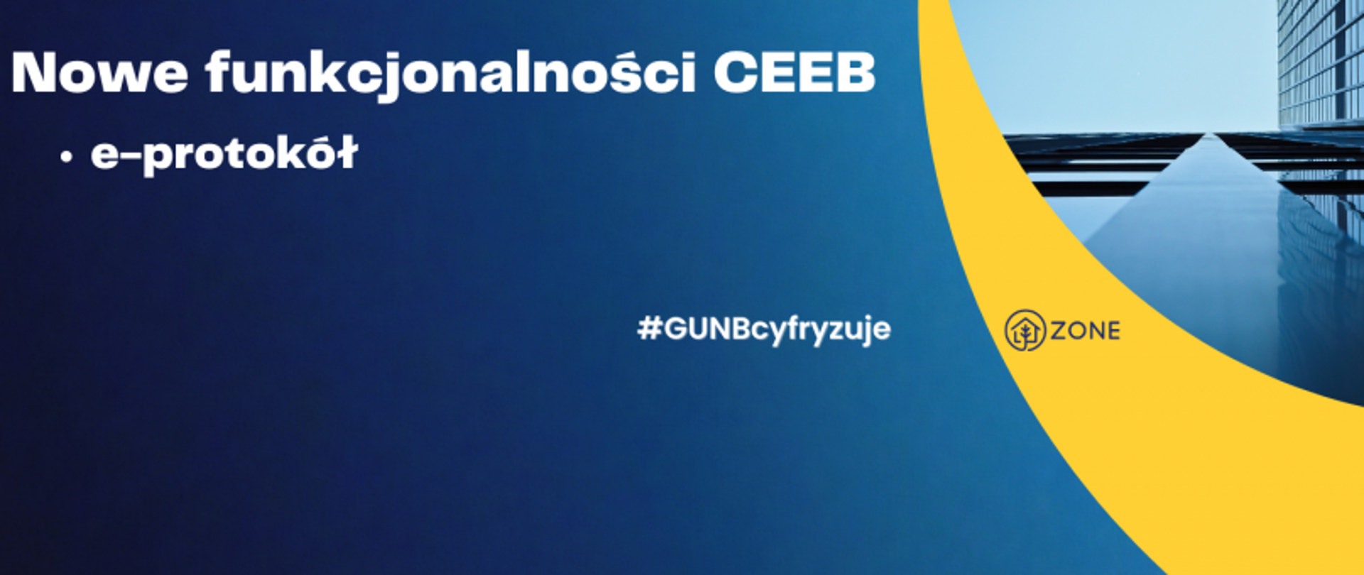 Niebieska grafika z napisem „Nowe funkcjonalności CEEB”, „e-protokół”, hashtagiem „#GUNBcyfryzuje” i logo ZONE; po prawej stronie fragment nowoczesnego budynku z żółtym łukiem.