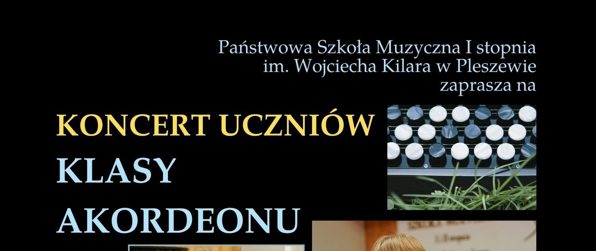 Plakat informujący o koncercie uczniów klasy akordeonu p. Sławomira Mocha. Plakat na czarnym tle. Na samej górze podana jest nazwa szkoły w kolorze jasnoniebieskim. Poniżej po prawej zdjęcie ze zbliżeniem na guziki akordeonu. Centralną część plakatu zajmują kolorowe zdjęcia przedstawiające uczniów grających na akordeonach guzikowych. Na górze po lewej znajduje się napis w kolorze żółto-niebieskim „koncert uczniów klasy akordeonu”, a na dole po prawej ciąg dalszy napisu „Pana Sławomira Mocha”. Na samym dole po prawej podany jest czas i miejsce wydarzenia w kolorze jasnoniebieskim „15 kwietnia godz. 18.00 Sala Koncertowa”.