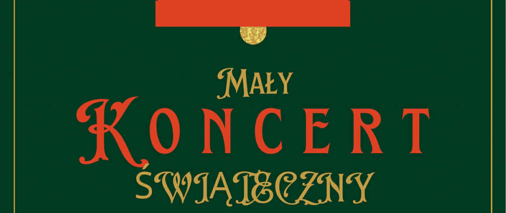 Mały Koncert Świąteczny w dniu 16 grudnia 2025 o godzinie 17.00. Ciemnozielone tło plakatu ozdabiają umiejscowione w rogach zielone grafiki ostrokrzewu z czerwonymi owocami. W centralnej części znajduje się napis w kolorze złotym i czerwonym. Górną części plakat ozdabia złoto-czerwono--zielony dzwoneczek, który wisi na złotej tasiemce. 