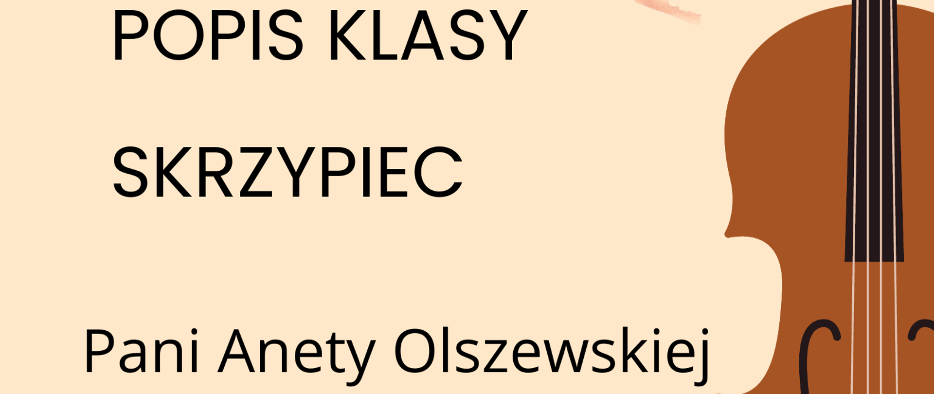 Plakat popisu klas skrzypiec Pani Anety Olszewskiej. Na beżowym tle po lewej stronie zawarte są informacje o terminie i miejscu popisu. Po prawej stronie znajduje się graficzne przedstawienie skrzypiec ustawionych pionowo gryfem do góry.