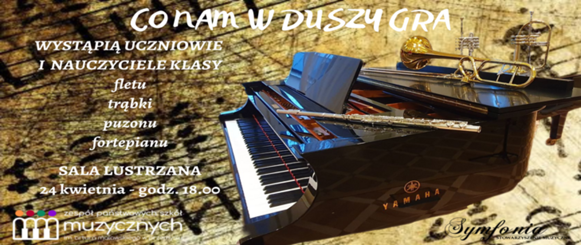 Na tle nut po prawej stronie znajduje się fortepian, a na nim leży flet, puzon i trąbka. Na górze znajduje się napis: "co nam w duszy gra". Po lewej umieszczono informację o koncercie, w którym wystąpią uczniowie i nauczyciele klasy fletu, trąbki, puzonu i fortepianu. Koncert odbędzie się 24 kwietnia o godz. 18 w sali lustrzanej. Na samym dole z lewej strony znajduje się logo szkoły, a z prawej logo Stowarzyszenia muzycznego Symfonia.