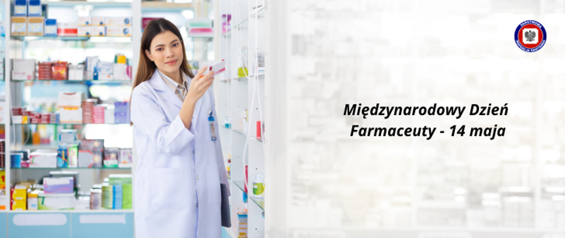 Po prawej na jasnym tle ciemny napis Międzynarodowy Dzień Farmaceuty - 14 maja , w prawym górnym rogu logo Państwowej Inspekcji Sanitarnej. Po lewej farmaceutka w białym fartuchu stojąca na tle półek w aptece.