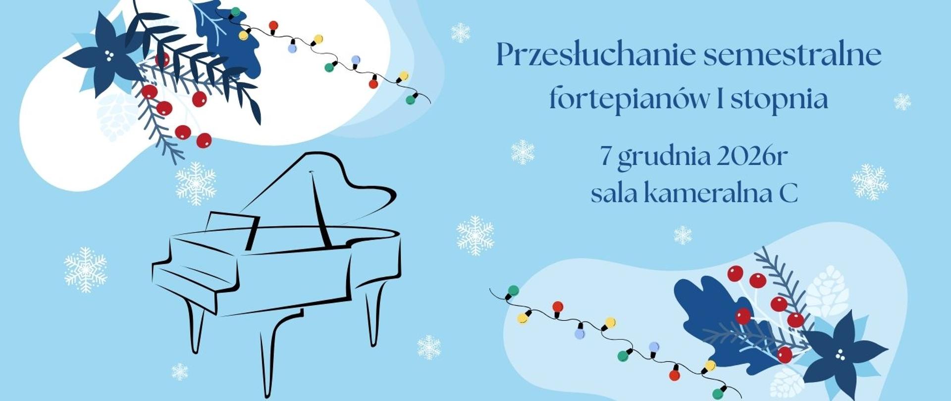 Baner w jasnoniebieskiej kolorystyce, ozdobiony zimowymi motywami: białymi płatkami śniegu, gałązkami świerku, czerwonymi jagodami i kolorowymi lampkami choinkowymi. Po lewej stronie znajduje się czarny, konturowy rysunek fortepianu. Po prawej widnieje granatowy napis:
„Przesłuchanie semestralne fortepianów I stopnia”
Poniżej podano termin: 7 grudnia 2026 r., oraz miejsce: sala kameralna C.
