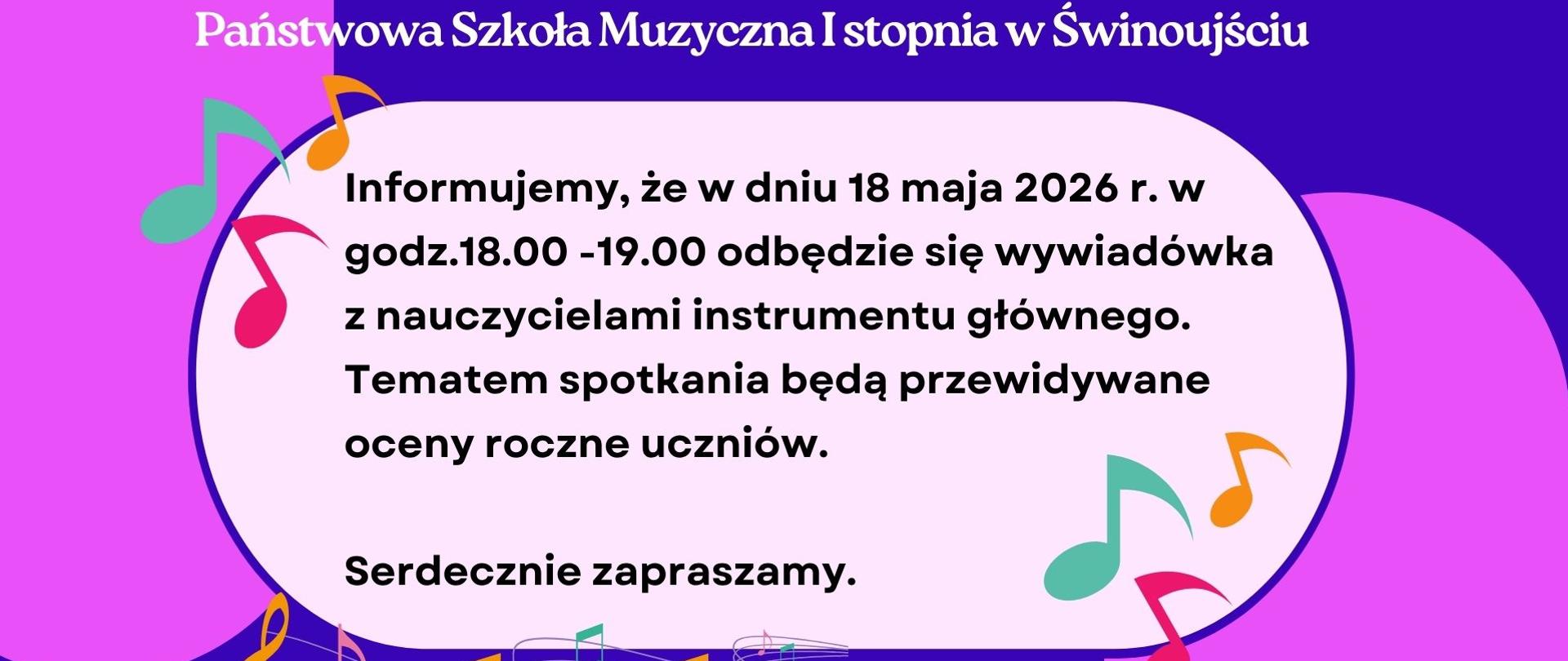  Plakat w odcieniach fioletu, niebieskiego i bieli z motywami nut muzycznych. Na środku tekst informujący o wywiadówce 18 maja 2026 r. w godz. 18.00-19.00. Wywiadówka odbędzie się z nauczycielami instrumentu głównego. Na dole widnieje napis : "Serdecznie zapraszamy"