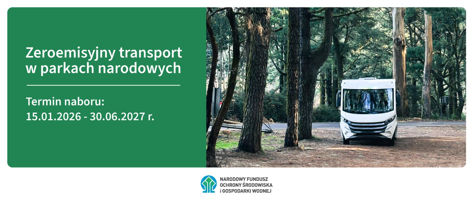 Grafika ilustracyjna. Na grafice znajduje się zdjęcie białego busa stojącego na leśnej drodze w otoczeniu drzew oraz zielona plansza z tekstem. Na planszy napis: Zeroemisyjny transport w parkach narodowych, termin naboru: 15.01.2026 – 30.06.2027 r. Na dole grafiki na białym tle logo NFOŚiGW.