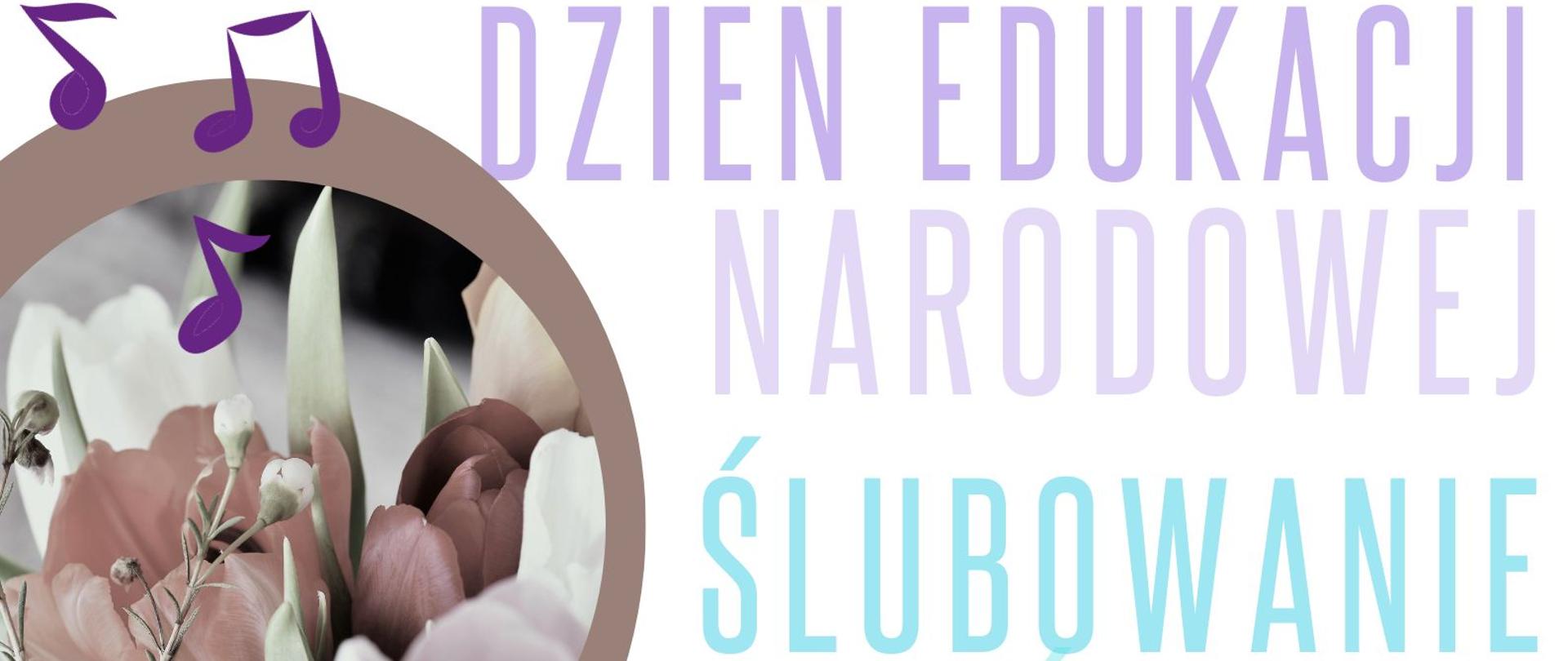 plakat w pionie informujący o koncercie z okazji Dnia Edukacji Narodowej , który odbędzie się 17 października o godz. 17.30. Z lewej strony plakatu zdjęcie kwiatów oraz data i miejsce wydarzenia. Z prawej strony drukowanymi literami najpierw fioletową czcionką Dzień Edukacji Narodowej, pod nim jasnoniebieskimi literami ślubowanie klas pierwszych. na dole plakatu Kolorowy klucz wiolinowy oraz pięciolinia z nutami. U góry plakatu od lewej strony logo funduszy Europejskich , logo szkoły oraz flaga Unii Europejskiej. 