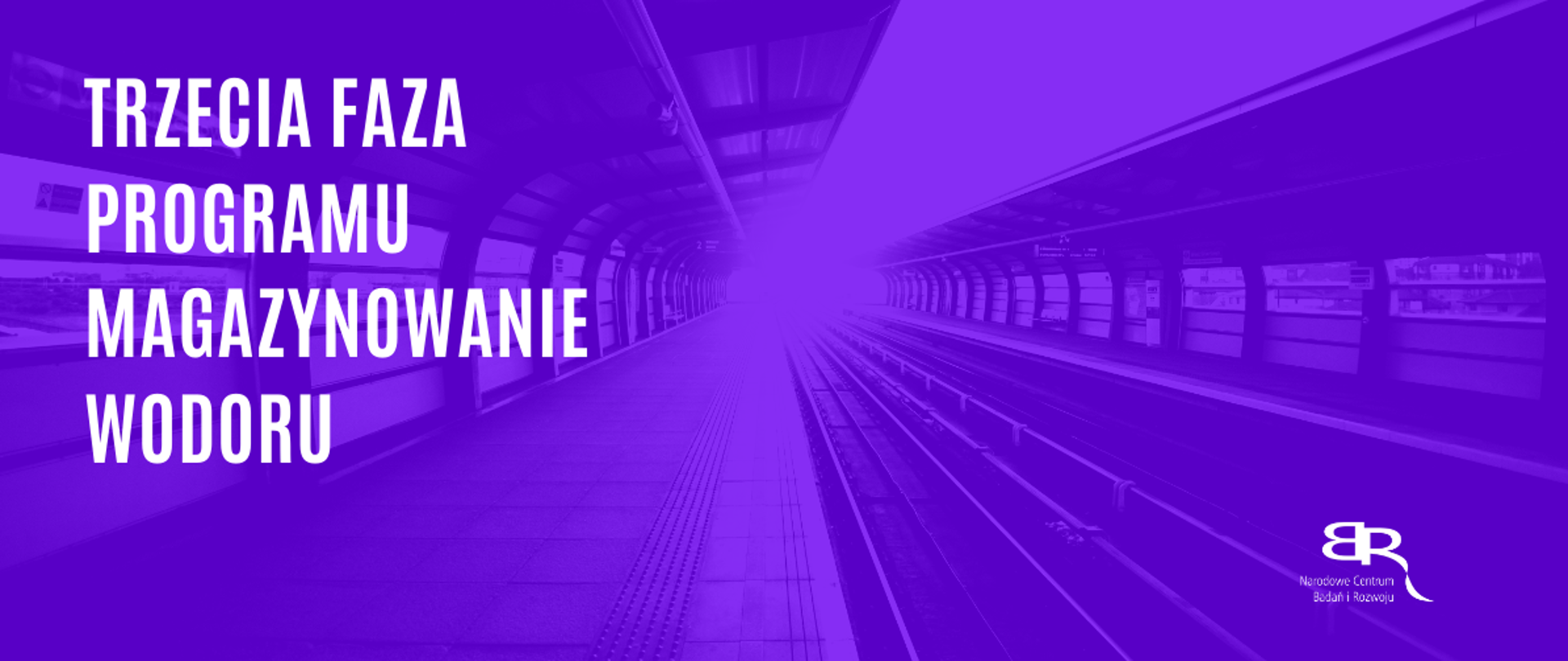 w tle zdjęcie stacji metra z nałożonym kolorem fioletowym zamazującym szczegóły zdjęcia. po lewej stronie duzy napis: Trzecia faza programu magazynowanie wodoru. po prawj stronie w dolnym rogu logo NCBR. na dole zestaw logotypów: Fundusze Europejskie Inteligentny Rozwój z białą, żółtą i czerwoną gwiazdką na niebieskim tle; Rzeczpospolita Polska z biało-czerwoną flagą; Narodowe Centrum Badań i Rozwoju z czerwonym napisem i odwróconymi tyłem do siebie szarymi literami BR; Unia Europejska - Europejski Fundusz Rozwoju Regionalnego z okręgiem żółtych gwiazdek wpisanym w niebieskie prostokątne tło flagi.