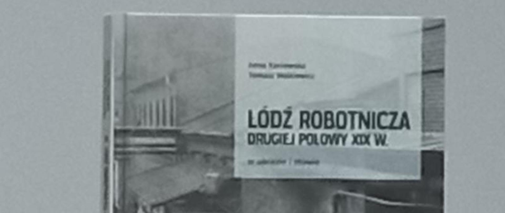 Zdjęcie przedstawia okładkę książki "Łódź robotnicza drugiej połowy XIX wieku autorstwa Anny Kaniewskiej i Tomasza Walkiewicza.