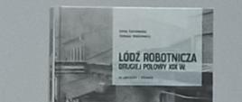 Zdjęcie przedstawia okładkę książki "Łódź robotnicza drugiej połowy XIX wieku autorstwa Anny Kaniewskiej i Tomasza Walkiewicza.