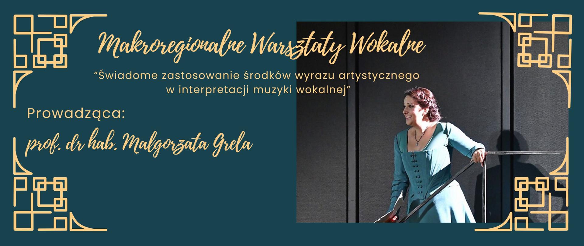 Granatowy baner zawierający zdjęcie kobiety stojącej bokiem i trzymającej poręcz. Ubrana jest ona w niebieską sukienkę. Zdjęcie znajduje się po prawej stronie baneru. Od góry strony złotym kolorem napisano tekst: "Makroregionalne Warsztaty Wokalne. "Świadome zastosowanie środków wyrazu artystycznego w interpretacji muzyki wokalnej". Prowadząca: prod. dr hab. Małgorzata Grela". Baner ozdobiony jest na rogach złotymi ornamentami. 