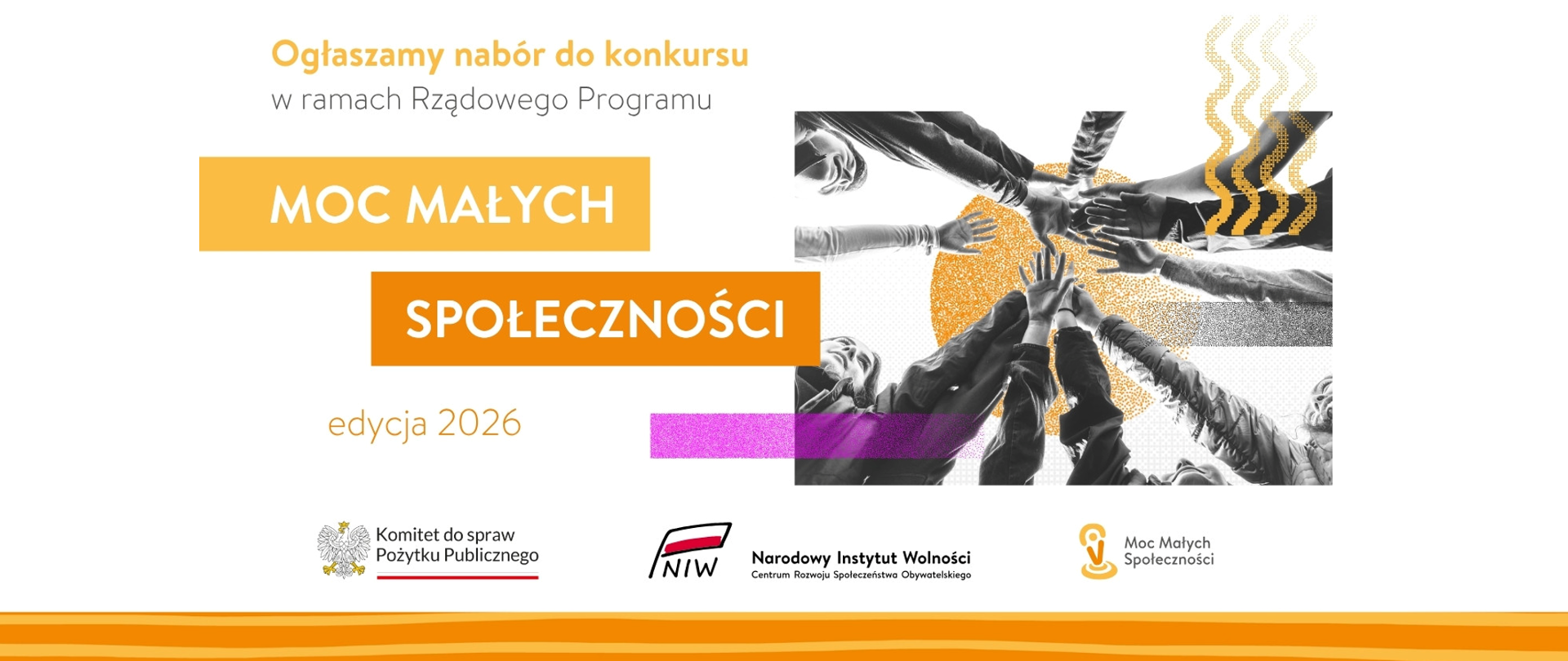 Grafika nagłówkowa do artykułu. W lewej części grafiki tytuł: Ogłaszamy nabór do konkursu w ramach Rządowego Programu Moc Małych Społeczności edycja 2026. Po prawej symboliczne zdjęcie - kadr od dołu, grupa osób razem podnosi ręce do góry w geście współpracy. Niżej widoczne są loga: Komitet do spraw Pożytku Publicznego, Narodowy Instytut Wolności i Moc Małych Społeczności.