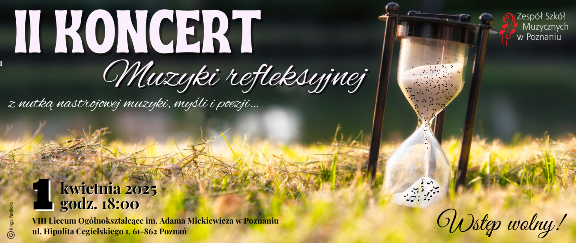 Baner na zielonym tle z dużą klepsydrą w której przelatują razem z piaskiem nutki. Logo Zespołu Szkół Muzycznych w Poznaniu.
Koncert muzyki refleksyjnej w wykonaniu nauczycieli oraz uczniów Zespołu Szkół Muzycznych w Poznaniu. 1 kwietnia 2025 roku, godz. 18:00, VIII Liceum Ogólnokształcące im. Adama Mickiewicza w Poznaniu, ul. Hipolita Cegielskiego 1, Poznań. Grafika Kinga Pawlicka