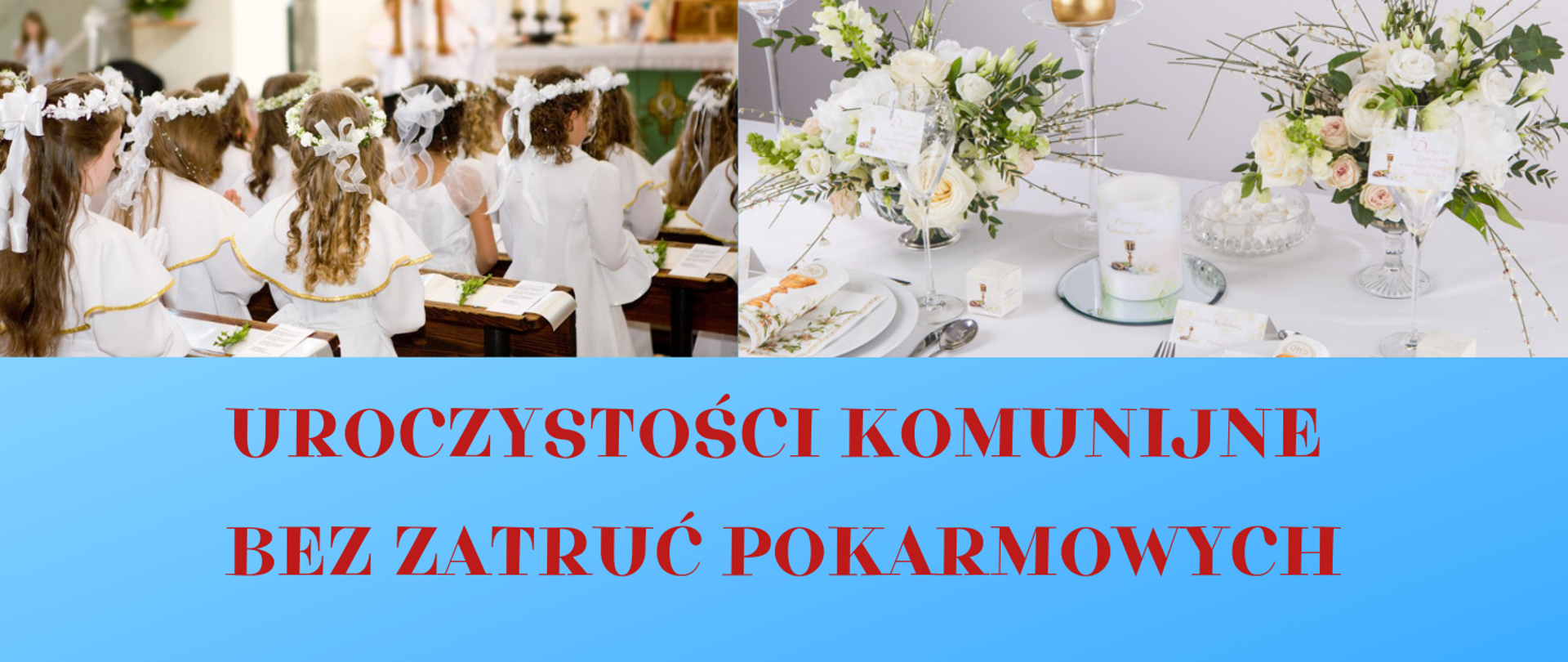 Na fotografii u góry z lewej strony grupa dziewczynek w białych albach i wiankach na głowie siedząca w ławkach w kościele. Z prawej strony stół nakryty białym obrusem. Na stole znajdują się świeca, bukiety białych kwiatów i zastawa stołowa. Na dole czerwony napis na jasnoniebieskim tle: uroczystości komunijne bez zatruć pokarmowych. 