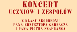Plakat na piaskowym kolorze, w górnej części logo szkoły- czerwona nutka oraz pełna nazwa szkoły, poniżej czerwona grafika przedstawiająca akordeon, w części centralnej nazwa koncertu oraz wykonawcy, poniżej data i godzina koncertu. W dolnej części plakatu na czerwonej szarfie biały napis informujący o miejscu koncertu. 
