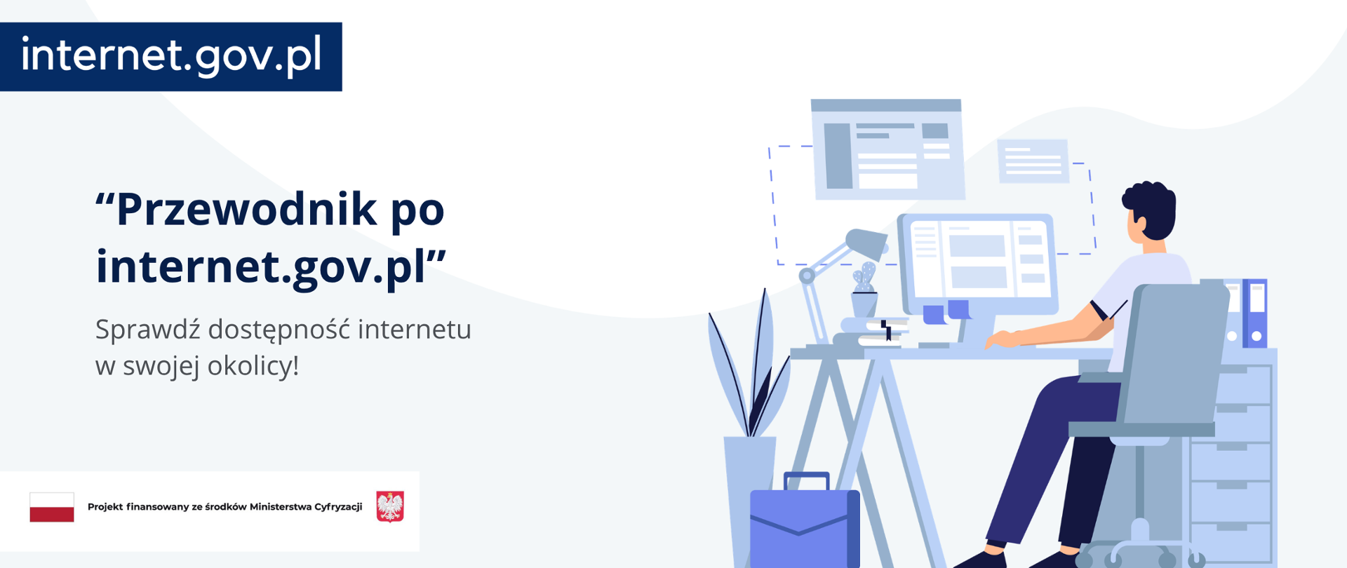 Grafika promująca serwis internet.gov.pl. Po lewej stronie widoczny napis „Przewodnik po internet.gov.pl” oraz hasło „Sprawdź dostępność internetu w swojej okolicy!”. Po prawej stronie ilustracja osoby siedzącej przy biurku i korzystającej z komputera. Na dole informacja o finansowaniu projektu ze środków Ministerstwa Cyfryzacji wraz z symbolami państwowymi.