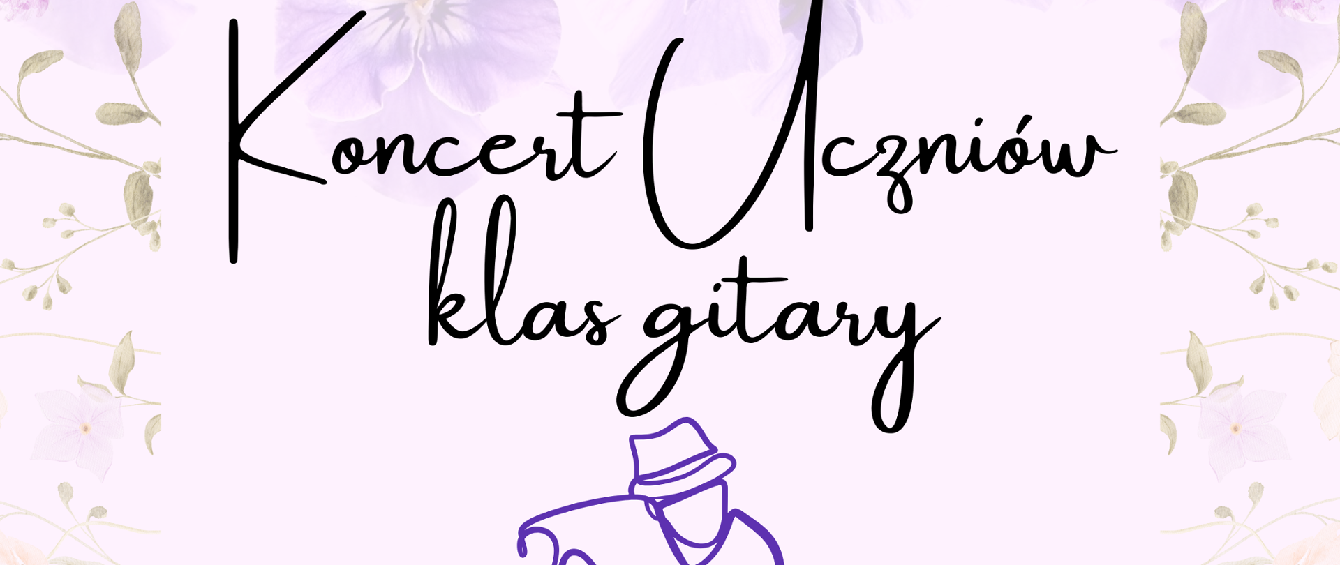 Plakat jasny pastelowo tło w tle kwiaty na dole kwiaty niebieskie centralnie grafika przedstawiająca gitarzystę grającego w kapeluszu rysowane fioletową kreską napis państwa szkoła muzyczna pierwszego i drugiego stopnia im Witolda Lutosławskiego w Nysie zapraszam na koncert uczniów klasy gitary 23 maja 2025 godzina 16:30 sala koncertowa im Jerzego kozarzewskiego
