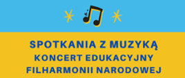 Plakat przedstawia: u góry na niebieskim tle czarne nutki, a poniżej na żółtym tle niebieski napis Spotkania z muzyką koncert edukacyjny Filharmonii Narodowej