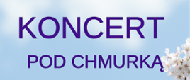 Plakat promujący wydarzenie pt. „Koncert pod chmurką”. W tle widoczne jest błękitne niebo z białymi obłokami oraz gałęzie kwitnących drzew. Tekst na plakacie jest w kolorze fioletowym i głosi:
WIOLONCZELIŚCI zapraszają na KONCERT POD CHMURKĄ
Plakat ma pogodny, wiosenno-letni charakter.