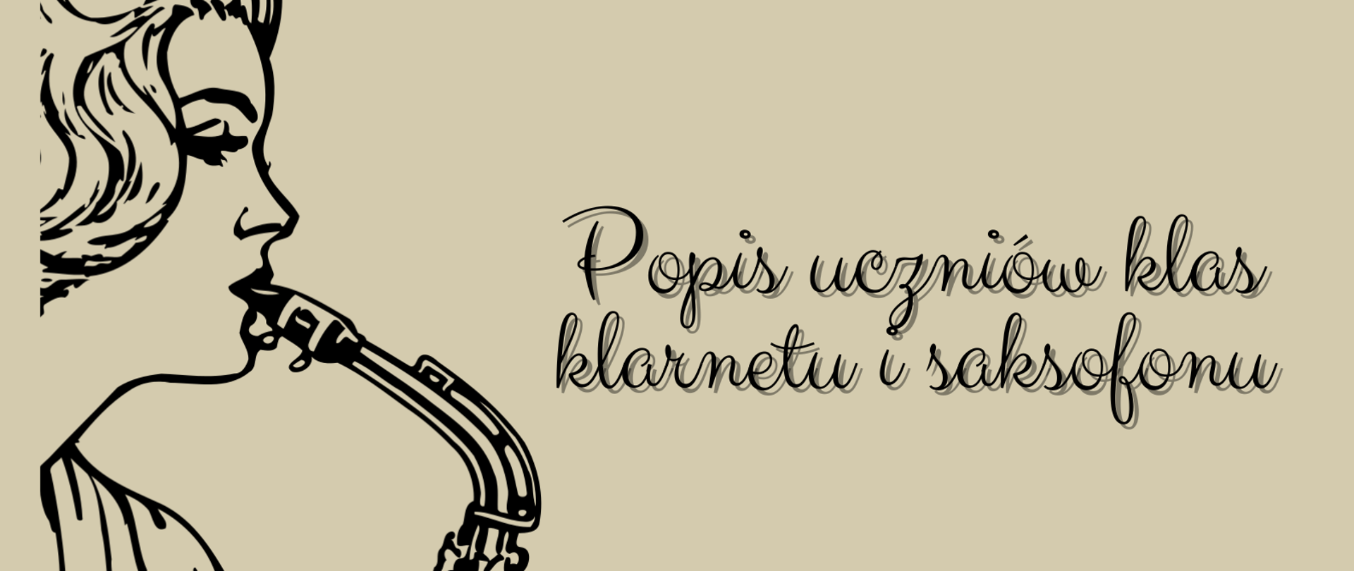 Plakat popisu uczniów klas klarnetu i saksofonu Pana Mateusza Maszyńskiego. Na beżowym tle po lewej stronie znajduje się graficzne przedstawienie kobiety stojącej bokiem i grającej na saksofonie. Po prawej stronie zawarte są informacje o terminie i miejscu popisu. 