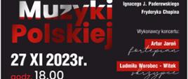 Tło plakatu czarne, na dole umieszczone zdjęcie klawiatury pianina, na których leżą skrzypce. Od góry tekst : Logo PSM - Państwowa Szkoła Muzyczna I Stopnia im. Emila Młynarskiego w Augustowie, obok APK - Augustowskie Placówki Kultury, zapraszają na:
Poniżej w barwach narodowych - biało czerwonych napis: Koncert muzyki polskiej. W programie koncertu utwory Ignacego J. Paderewskiego, Fryderyka Chopina. Wykonawcy koncertu: Artur Jaroń - Fortepian, Ludmiła Worobiec - Witek - Skrzypce. 27.XI 2023 godz. 18.00 Miejsce: Państwowa Szkoła Muzyczna I stopnia im. Emila Młynarskiego w Augustowie, ul. Wybickiego 1. Wstęp Wolny.