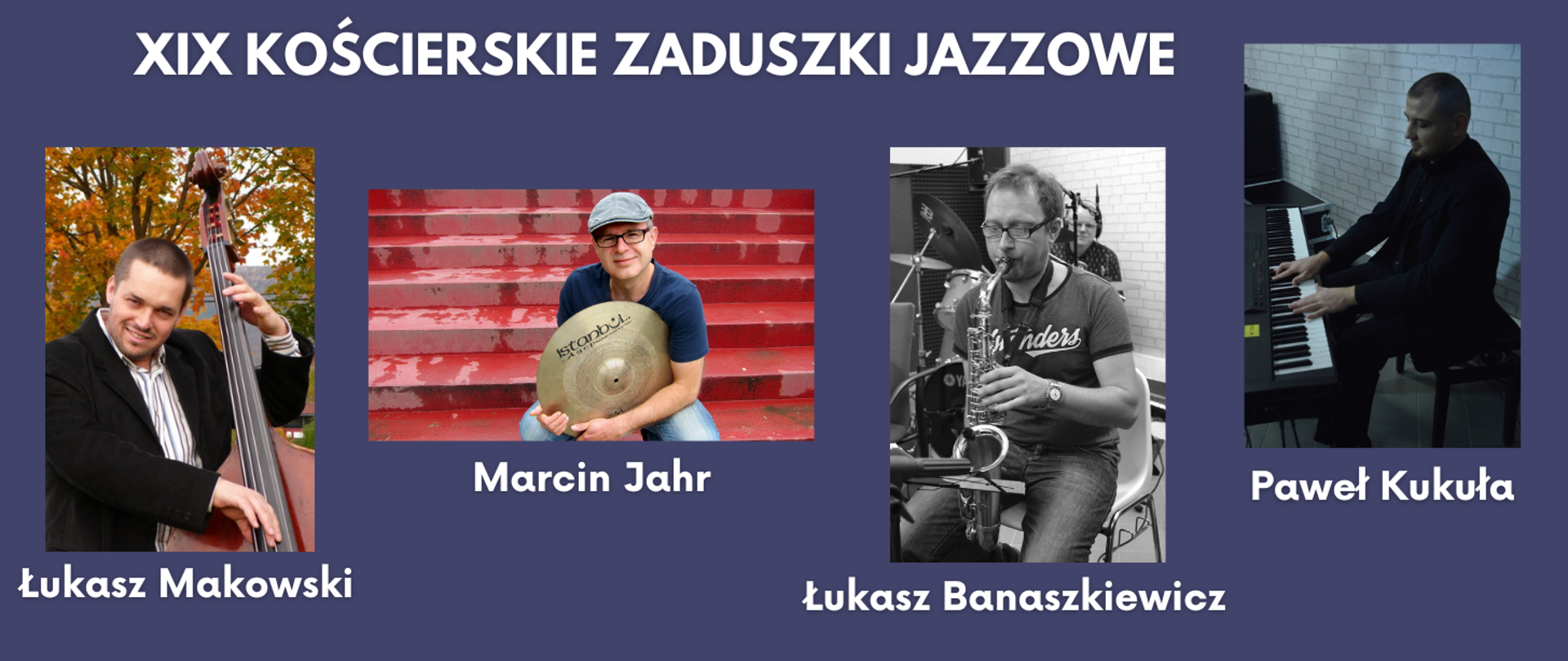 Na niebieskim tle zdjęcia czterech mężczyzn. Zdjęcia podpisane są białą czcionką imieniem i nazwiskiem osoby występującej na zdjęciu. Od lewej strony mężczyzna z czarnej marynarce z kontrabasem, dalej mężczyzna w szarej czapce na czerwonych schodach trzymający talerze perkusyjne, dalej czarno- białe zdjęcie mężczyzny grającego na saksofonie, Na ostatnim zdjęciu mężczyzna ubrany na czarno grający na pianinie. Nad zdjęciami biały napis: "XIX Kościerskie Zaduszki Jazzowe"