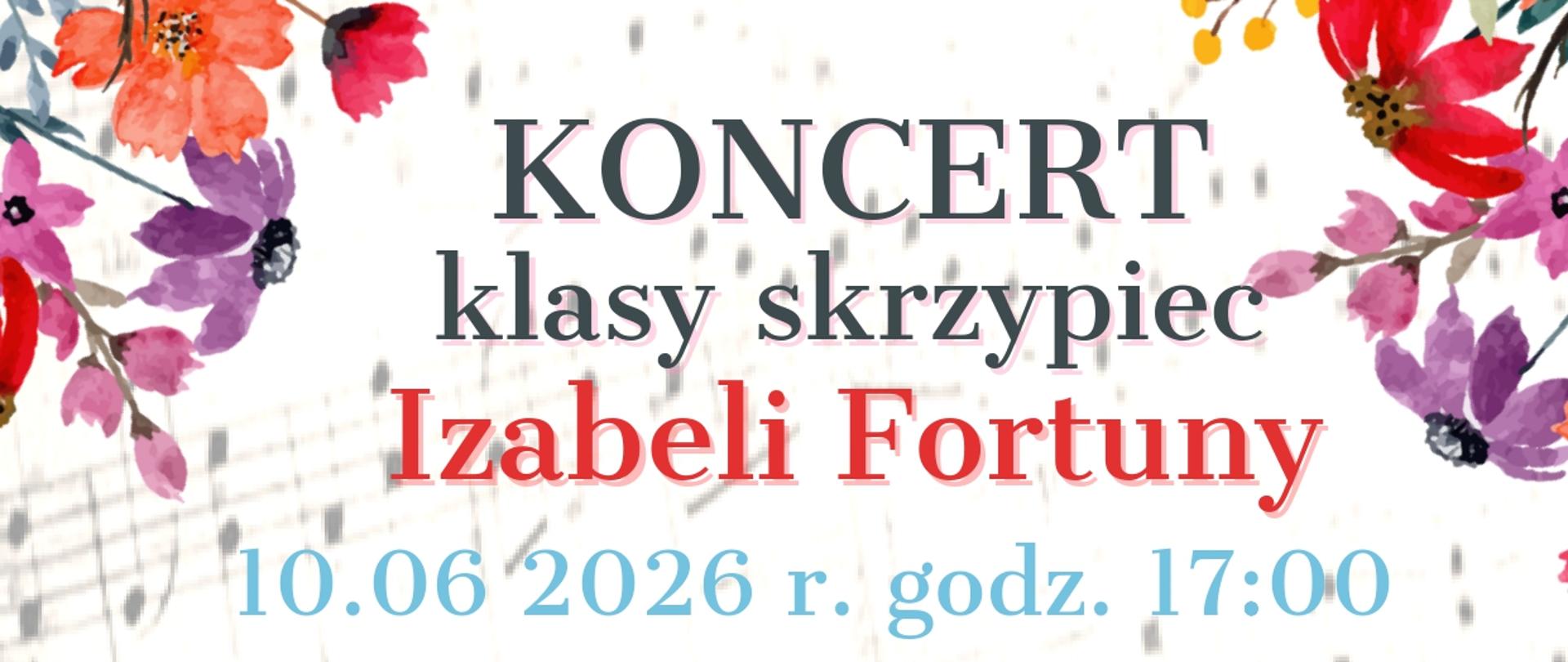 Plakat koncertu skrzypcowego na jasnym tle z motywem nut i akwarelowych kwiatów w rogach oraz wzdłuż dolnej krawędzi. U góry duży napis: „KONCERT klasy skrzypiec Izabeli Fortuny”. Poniżej informacja o terminie: „10.06.2026 r. godz. 17:00”. W centralnej części wymienione są osoby występujące: Wanda Kostecka, Józefina Kuper, Milena Fibich, Zofia Kalinowska, Estera Modrzejewska, Kornelia Gliniecka, Aleksandra Lewandowska, Marcelina Etmańska, Julita Głodowska, Milena Kreft i Maria Majewska. Na dole napis: „przy fortepianie Eugenia Mazur”. Dominują kolory czerwony, różowy, fioletowy i zielony.