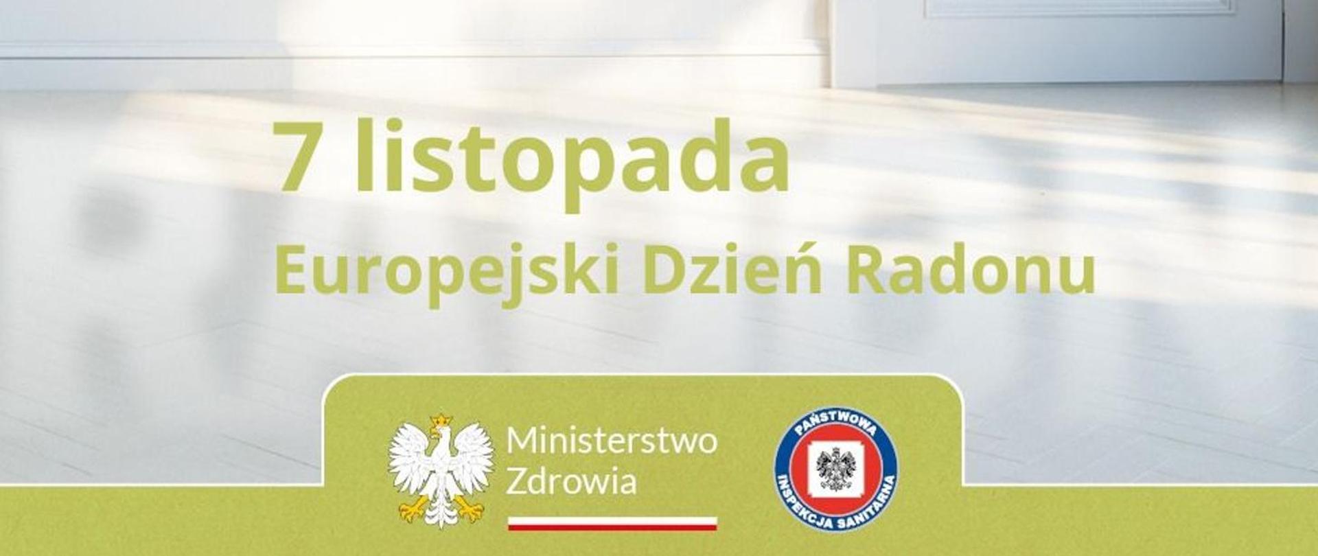 na środku zielony napis "7 listopada - Europejski Dzień Radonu". W tle zdjęcie białej podłogi z kawałkiem ściany i drzwi (również białych)
na dole na zielonym pasku logo Ministerstwa Zdrowia i Państwowej Inspekcji Sanitarnej.