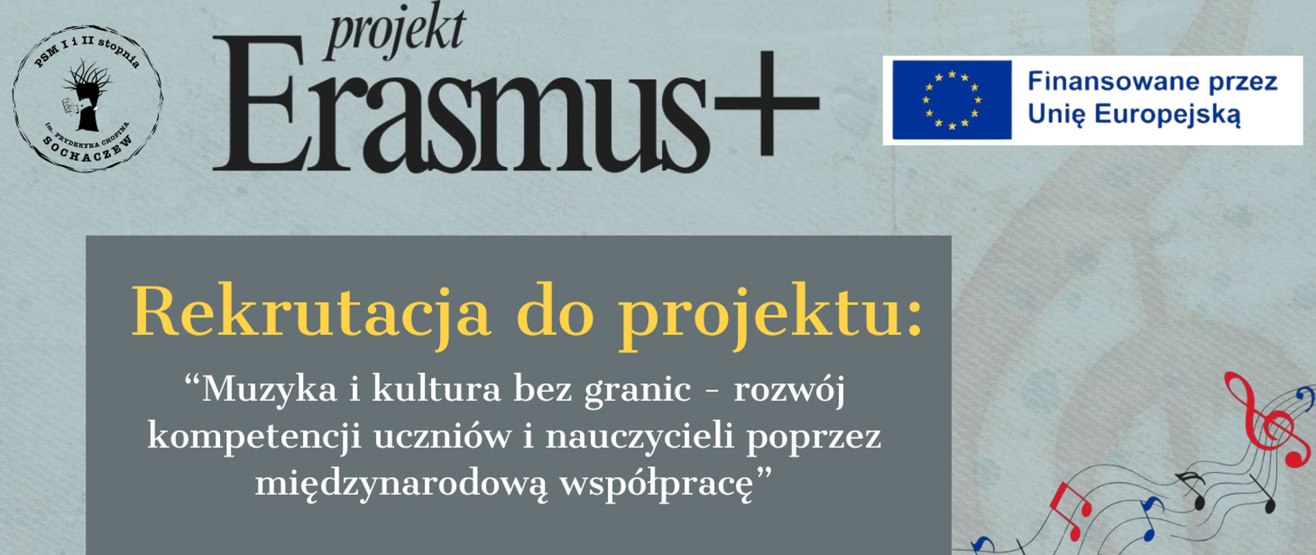 Tło seledynowe W prawym rogu logo Unii Europejskiej na białym tle z napisem Finansowane przez Unie Europejską. W lewym rogu logo szkoły muzycznej w Sochaczewie. Na grafice informacje: projekt Erasmus+. Poniżej w grafitowej ramce żółty napis: Rekrutacja do projektu: „Muzyka i kultura bez granic - rozwój kompetencji uczniów i nauczycieli poprzez międzynarodowa współpracę”.