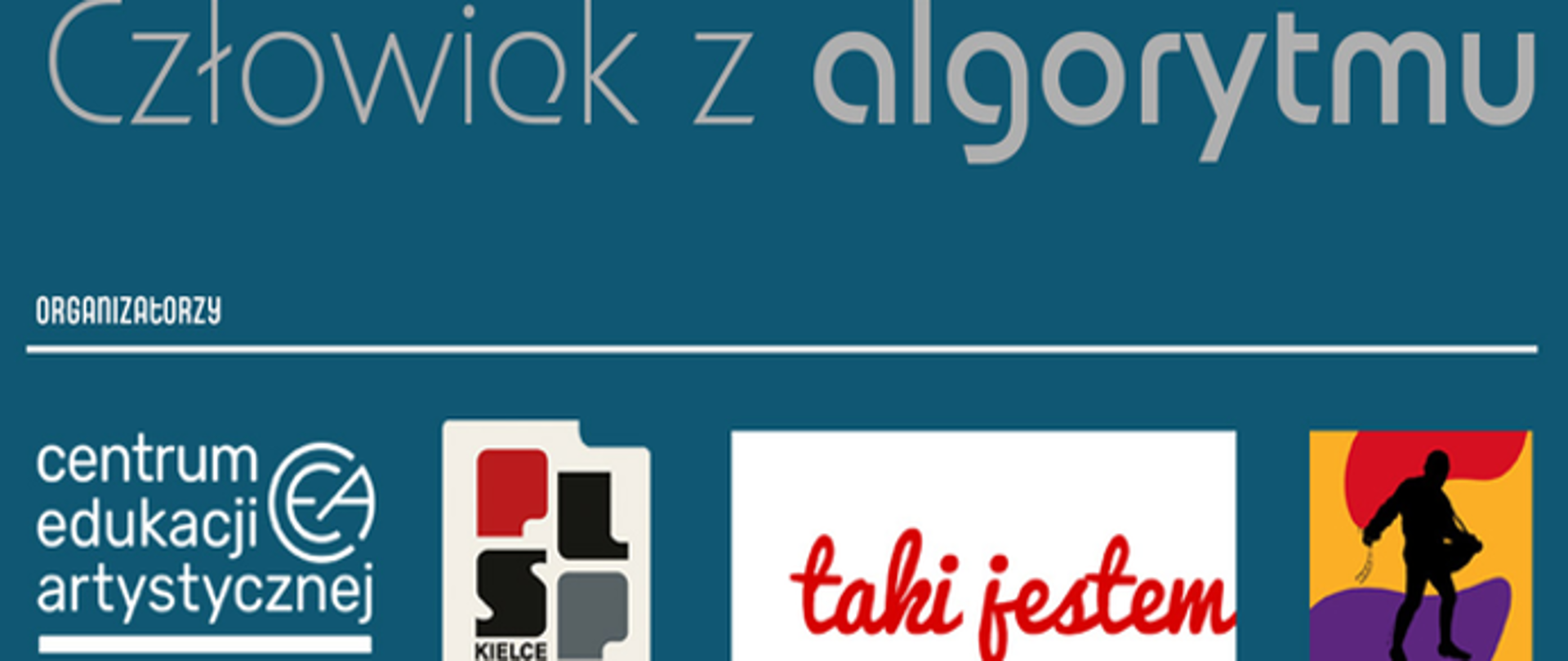 U góry, na turkusowym tle, znajduje się duży napis: „Człowiek z algorytmu”.
Poniżej widoczny jest nagłówek: „ORGANIZATORZY”.
W dolnej części umieszczono logotypy organizatorów lub partnerów:
Centrum Edukacji Artystycznej.
Logo z napisem „KIELCE”.
Logo z czerwonym napisem „taki jestem”.
Kolorowa grafika przedstawiająca sylwetkę osoby z plecakiem na tle czerwonych, żółtych i fioletowych pól.