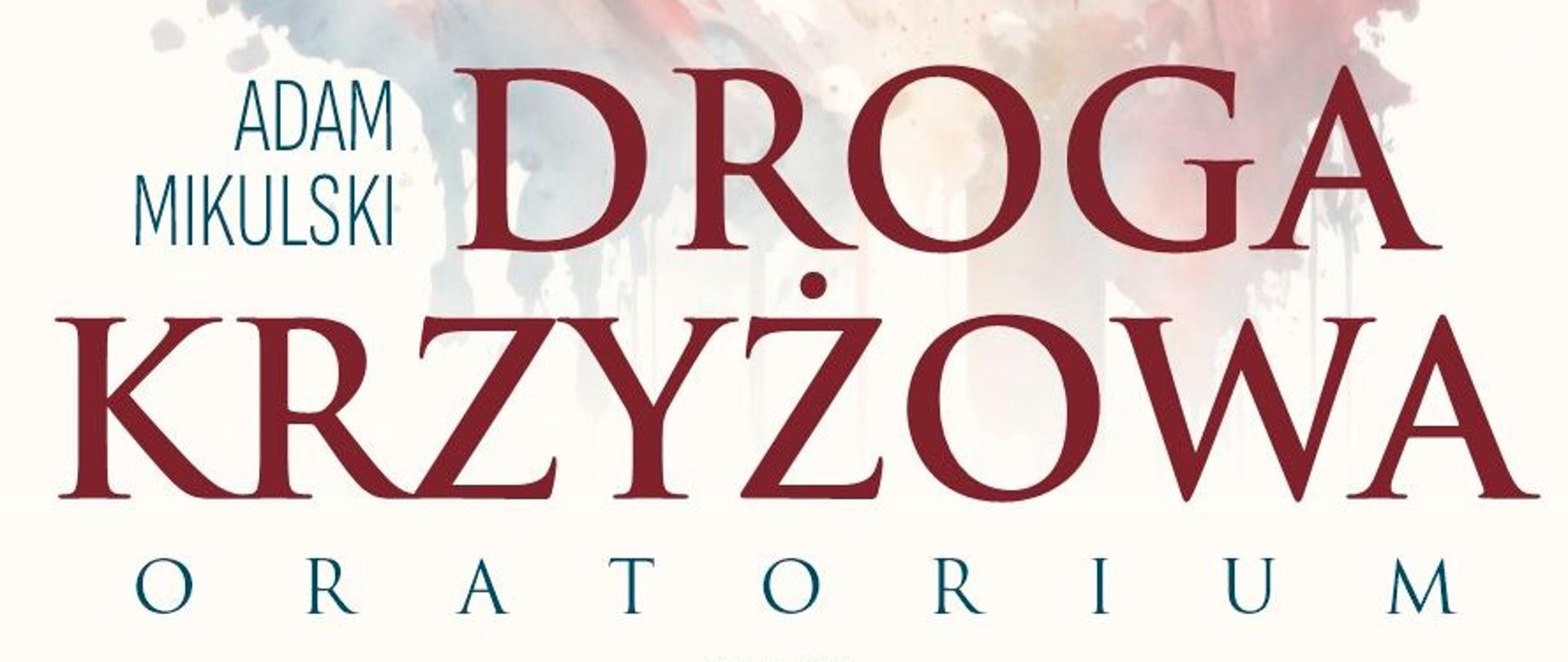 Plakat wydarzenia:ORATORIUM DROGA KRZYŻOWA ADAM MIKULSKI. Napisy informacyjne: 24 marca, godz. 19:00 Kościół p.w. Św. Wojciecha w Jeleniej Górze (Zabobrze), ul. Moniuszki 12. Na pierwszym planie portret ukoronowanego Chrystusa Wykonawcy: Liliana Bajer śpiew; Karol Kapeluk śpiew; Natalia Bobrowska śpiew; Agnieszka Gelert śpiew; Aleksander Kozina śpiew; Patryk Łasica śpiew; Chór warsztatów muzycznych; Adam Mikulski dyrygent. W dolnym pasie loga patronów wydarzenia.