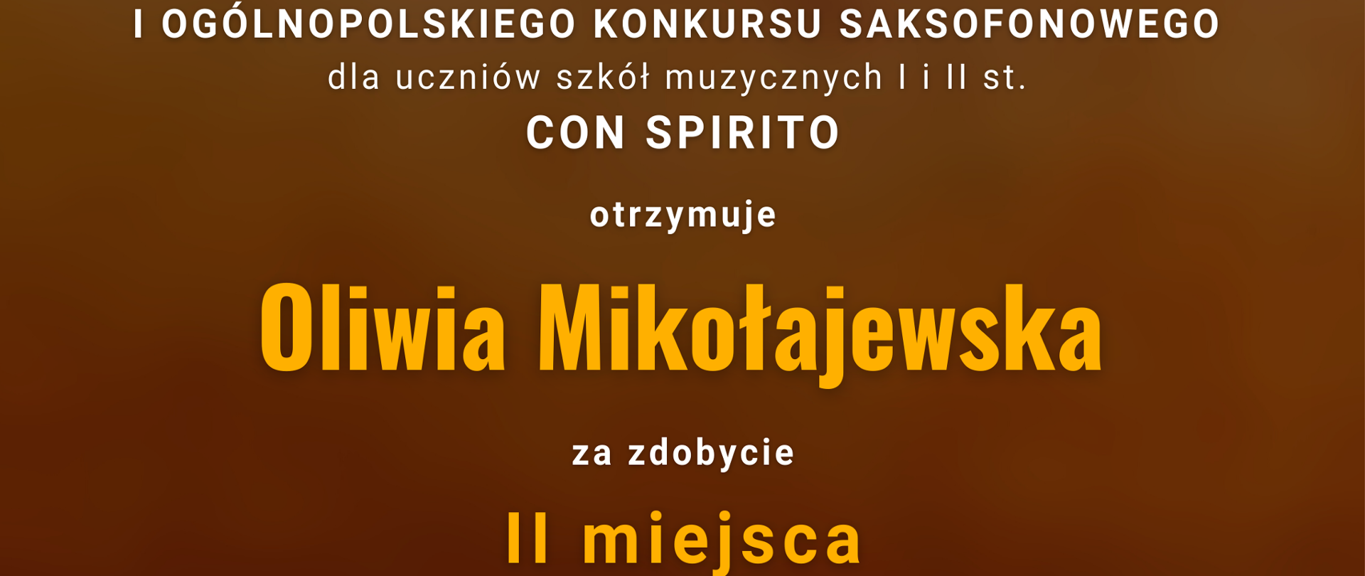 Grafika przedstawiająca dyplom w odcieniach brązu, z wizerunkiem saksofonu u góry. W tle napisy: "Dyplom Laureata I Ogólnopolskiego Konkursu Saksofonowego dla uczniów szkół muzycznych I i II st. CON SPIRITO otrzymuje Oliwia Mikołajewska za zdobycie II miejsca w grupie II. Nauczyciel: Mateusz Boduch, Akompaniator: Halyna Hachak, Szkoła: PSM I st. im. W. Lutosławskiego w Bolesławcu. Włocławek 9-14 czerwca 2023 r. Podpisani Jury konkursu: dr Szymon Stec - Dyrektor Konkursu, Przewodniczący Jury; dr Włodzimierz Spodymek - Członek Jury; Sean Lu - Członek Jury".