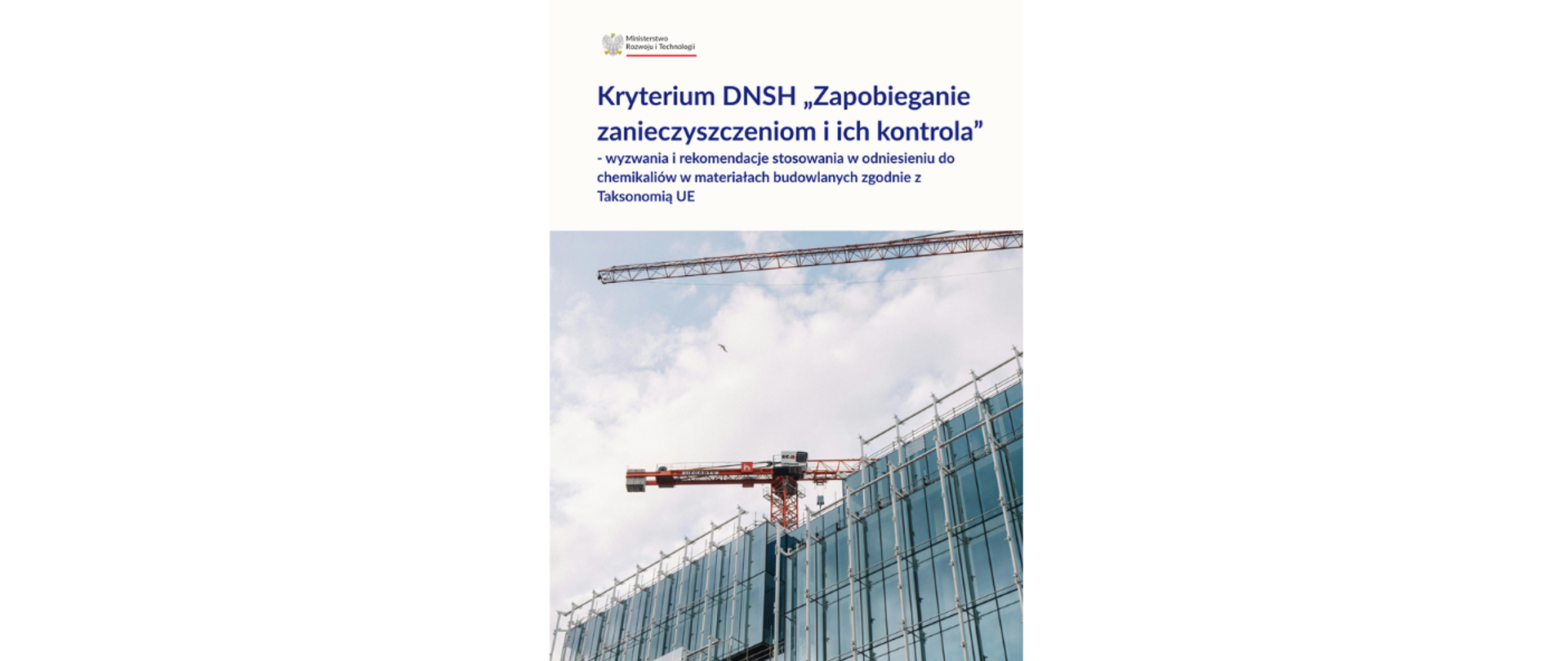 Zdjęcie przedstawia okładkę dokumentu "Kryterium DNSH „Zapobieganie zanieczyszczeniom i ich kontrola” - wyzwania i rekomendacje stosowania w odniesieniu do
chemikaliów w materiałach budowlanych zgodnie z Taksonomią UE". W górnej części grafiki znajduje się logo MRiT oraz tytuł dokumentu. Poniżej umieszczono zdjęcie maszyn budowlanych na tle oszklonego budynku. 