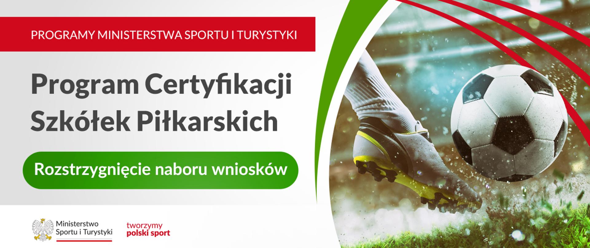 Grafika z dużym napisem, na czerwonym tle, w lewym górnym rogu: "Programu Ministerstwa Sportu i Turystyki", poniżej informacja o rozstrzygnięciu naboru wniosków w Programie Certyfikacji Szkółek Piłkarskich. W lewym dolnym rogu logo MSiT oraz hasło tworzymy polski sport, z prawej strony widoczna stopa zawodnika kopiącego piłkę.