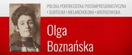 Plakat na biało czerwonym tle. Na górze napis "PATRONI ROKU 2025", Po prawej napis "POLSKA PORTRECISTKA POSTIMPRESJONISTYCZNA. SUBTELAN.MELANCHOLIJNA. MISTRZOWSKA. Olga Boznańska" . Po prawej czarnobiała fotografia - portret malarki.