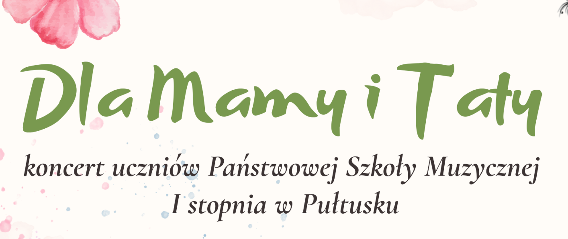 Plakat w kolorze różowym. Na środku napis w kolorze zielonym i czarnym. Dla mamy i taty koncert uczniów Państwowej Szkoły Muzycznej I stopnia w Pułtusku. Poniżej czarny napis środa 27.05.2026 godz. 17:00 sala koncertowa. Po lewej stronie plakatu grafika przedstawiająca kolorowe kwiaty.