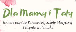  Na różowym tle napis w kolorze zielonym i czarnym. Dla mamy i taty koncert uczniów Państwowej Szkoły Muzycznej I stopnia w Pułtusku. 