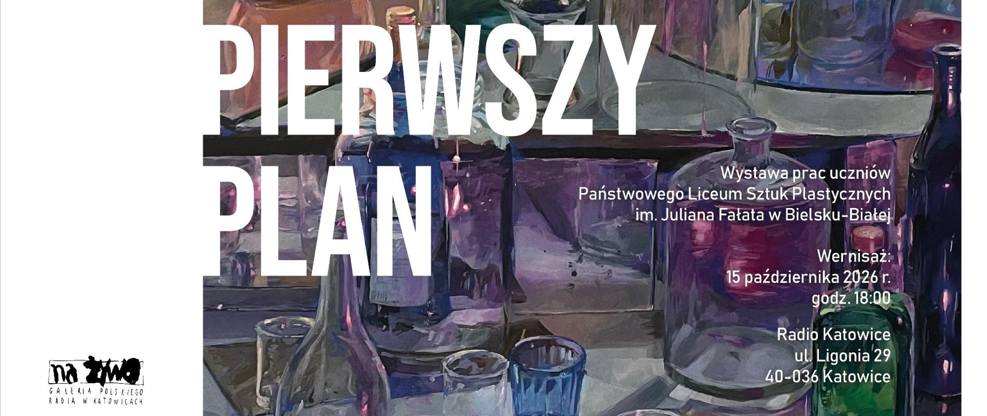 Plakat wystawy „PIERWSZY PLAN” prac uczniów Państwowego Liceum Sztuk Plastycznych im. Juliana Fałata w Bielsku-Białej. W tle znajduje się kolorowe malarskie przedstawienie pracowni lub stołu z naczyniami, utrzymane w odcieniach fioletu, granatu, zieleni i różu.