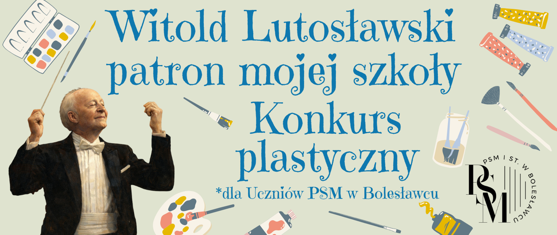 Grafika nawiązująca do tematów plastycznych - przedstawiająca narzędzia plastyczne, jak farby, pędzle, tubki, itp. W lewym dolnym rogu znajduje się także rysunkowo przedstawiona podobizna Witolda Lutosławskiego w stroju dyrygenta z uniesionymi rękoma. Na środku znajdują się napisy: "Witold Lutosławski - patron mojej szkoły. Konkurs plastyczny dla Uczniów PSM w Bolesławcu".