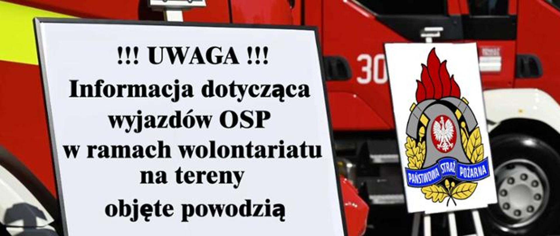 Zdjęcie wykonane w związku z Informacją dot. wyjazdów OSP w ramach wolontariatu na tereny objęte powodzią. Na zdjęciu napis " UWAGA oraz Informacja dotycząca wyjazdów OSP w ramach wolontariatu na tereny objęte powodzią". Na tle napisu samochód ratowniczo-gaśniczy koloru czerwonego. Po prawej stronie zdjęcia stoi na stojaku logo Państwowej Straży Pożarnej.
