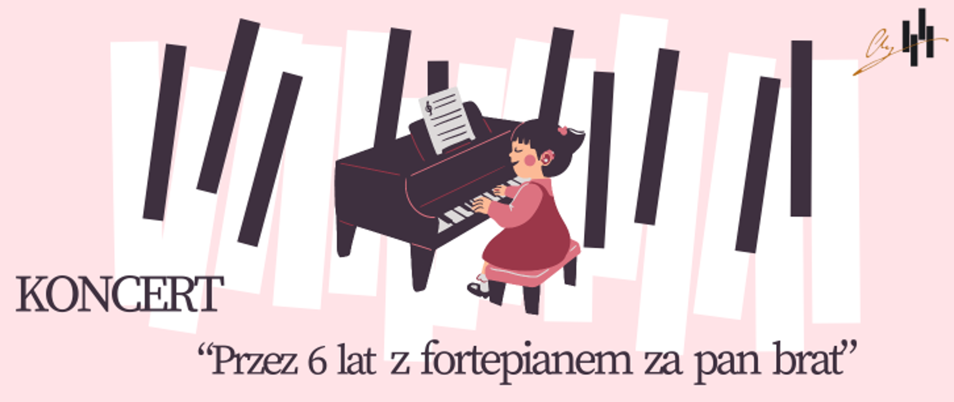 Grafika plakatu jest w odcieniach różu.W lewym górnym rogu logo szkoły Rysunek: Dziewczynka gra na fortepianie za nią płot z klawiatury fortepianowej. Na plakacie znajdują się następujące informacje: Koncert Przez 6 lat z fortepianem za pan brat
