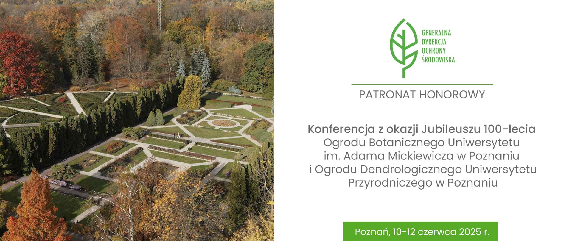 Konferencja jubileuszowa z okazji 100-lecia Ogrodu Botanicznego Uniwersytetu im. Adama Mickiewicza w Poznaniu i Ogrodu Dendrologicznego Uniwersytetu Przyrodniczego w Poznaniu pod patronatem honorowym Generalnego Dyrektora Ochrony Środowiska. Informacja o patronacie i zdjęcie ogrodu botanicznego z lotu ptaka.