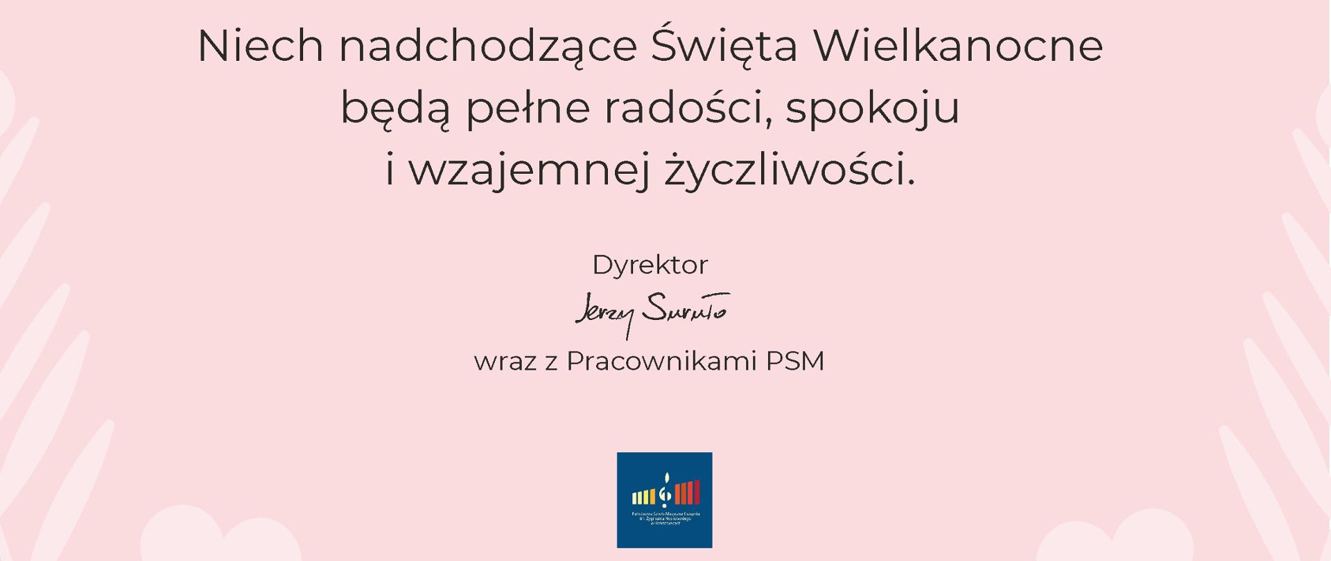 Plakat na różowym tle z grafiką zajączków i jajek- pisanek tekst: Niech nadchodzące Święta Wielkanocne będą pełne radości, spokoju i wzajemnej życzliwości. Dyrektor Jerzy Suruło wraz z pracownikami PSM. na dole: Logo szkoły