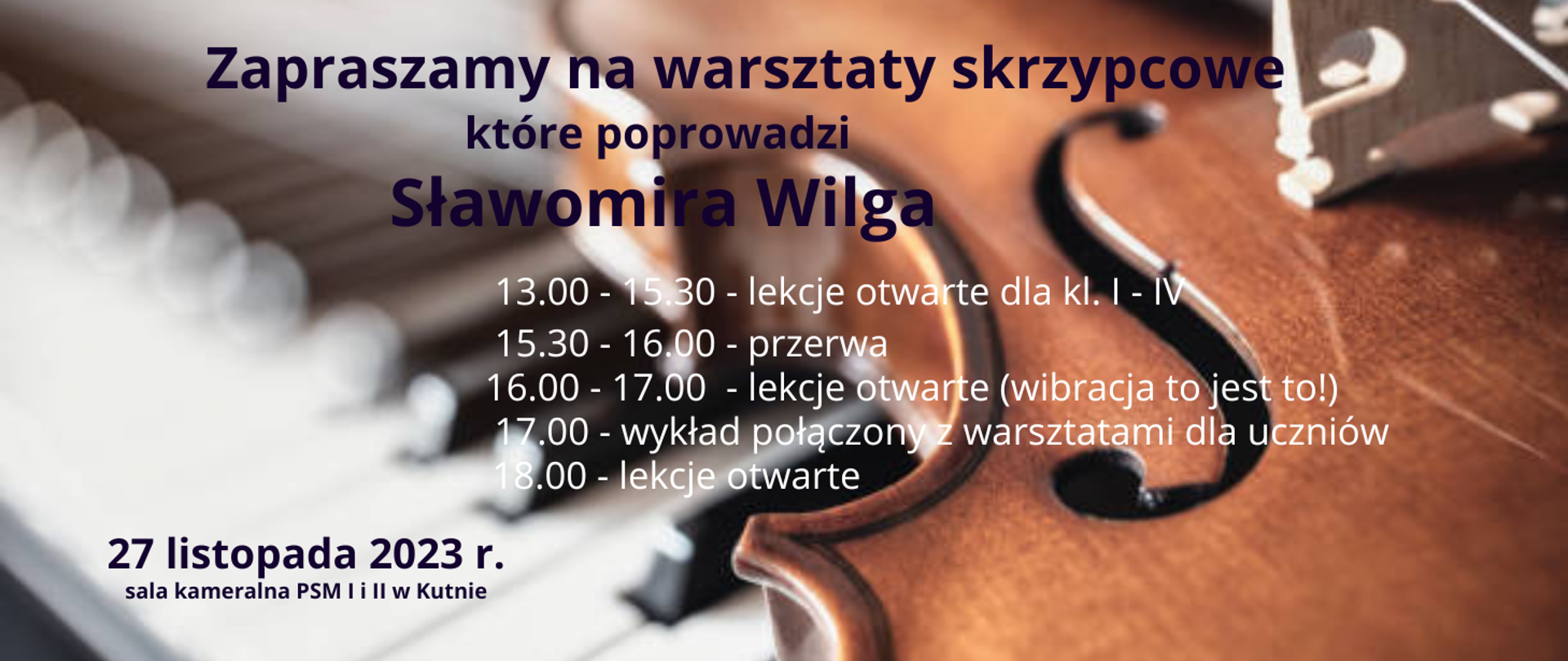 na zdjęciu przedstawiającym klawisze fortepianu oraz korpus skrzypiec ciemnymi literami napis - zapraszamy na warsztaty skrzypcowe, które poprowadzi Sławomira Wilga, 13.00 - lekcje otwarte, 15.30 - przerwa, 16.00 - lekcje otwarte (wibracja), 17.00 - wykład połączony z warsztatami dla uczniów, 18.00 - lekcje otwarte, poniżej napis - 27 listopada 2023 r., sala kameralna