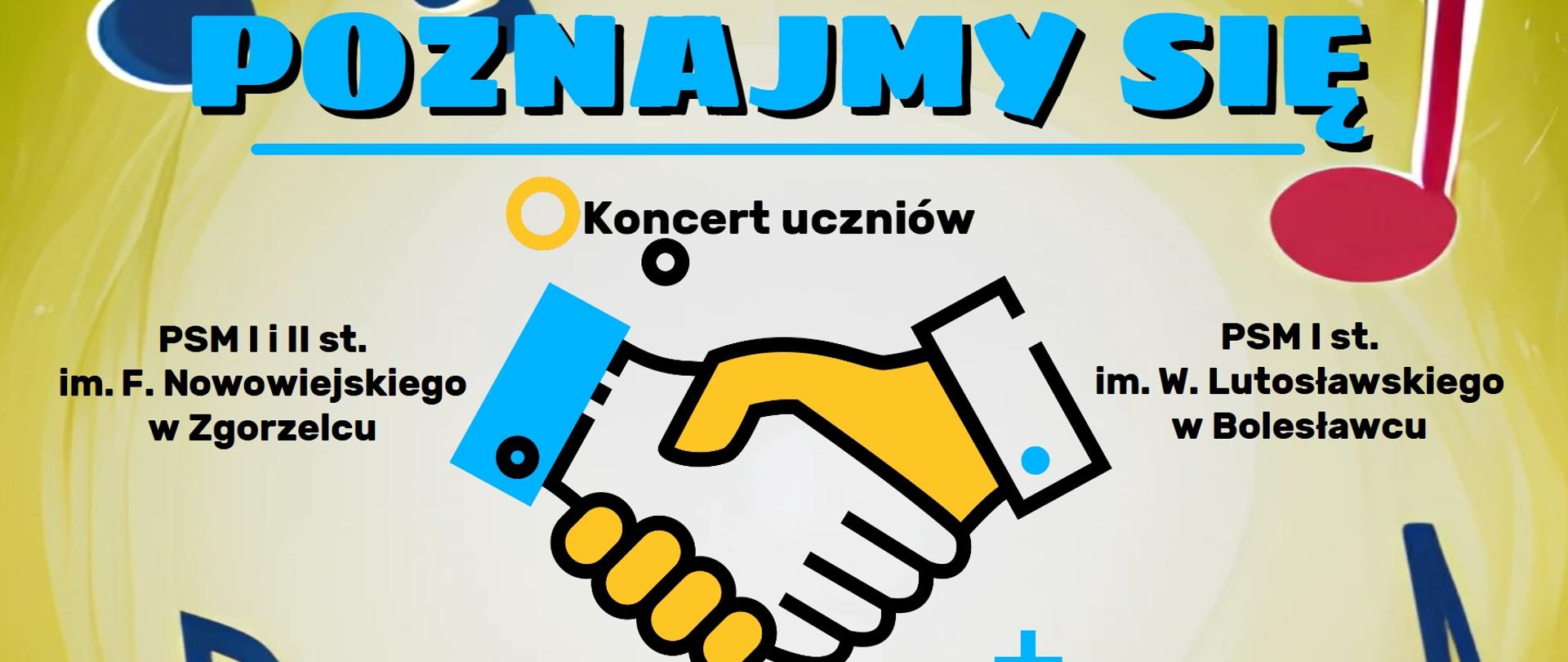 Grafika przedstawiająca na głównym tle symbolikę uścisku dłoni w otoczeniu kolorowych, rysunkowych nut muzycznych. Grafika zawiera następujący tekst: "Poznajmy się - koncert uczniów PSM I i II st. im. F. Nowowiejskiego w Zgorzelcu oraz PSM I st. im. W. Lutosławskiego w Bolesławcu odbędzie się 24 kwietnia 2023 r. o godz. 16.00 w auli PSM w Bolesławcu."