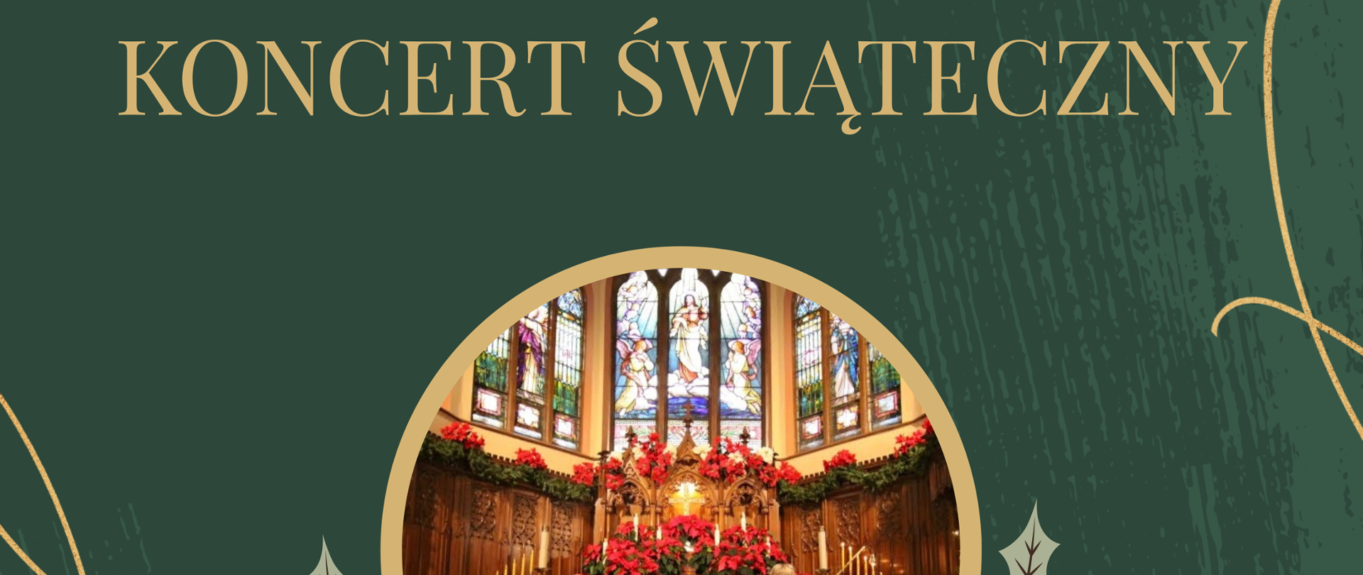 Plakat na zielonym tle, po środku widzimy okrągłe zdjęcie ołtarza kościoła wpisane w grafikę stroika świątecznego.
Napisy w kolorze złotym na górze napis PSM zaprasza na KONCERT ŚWIĄTECZNY
pod stroikiem wypisani występujący. Lokalizacja Sala koncertowa PSM 21.12.2022 godz .17.00