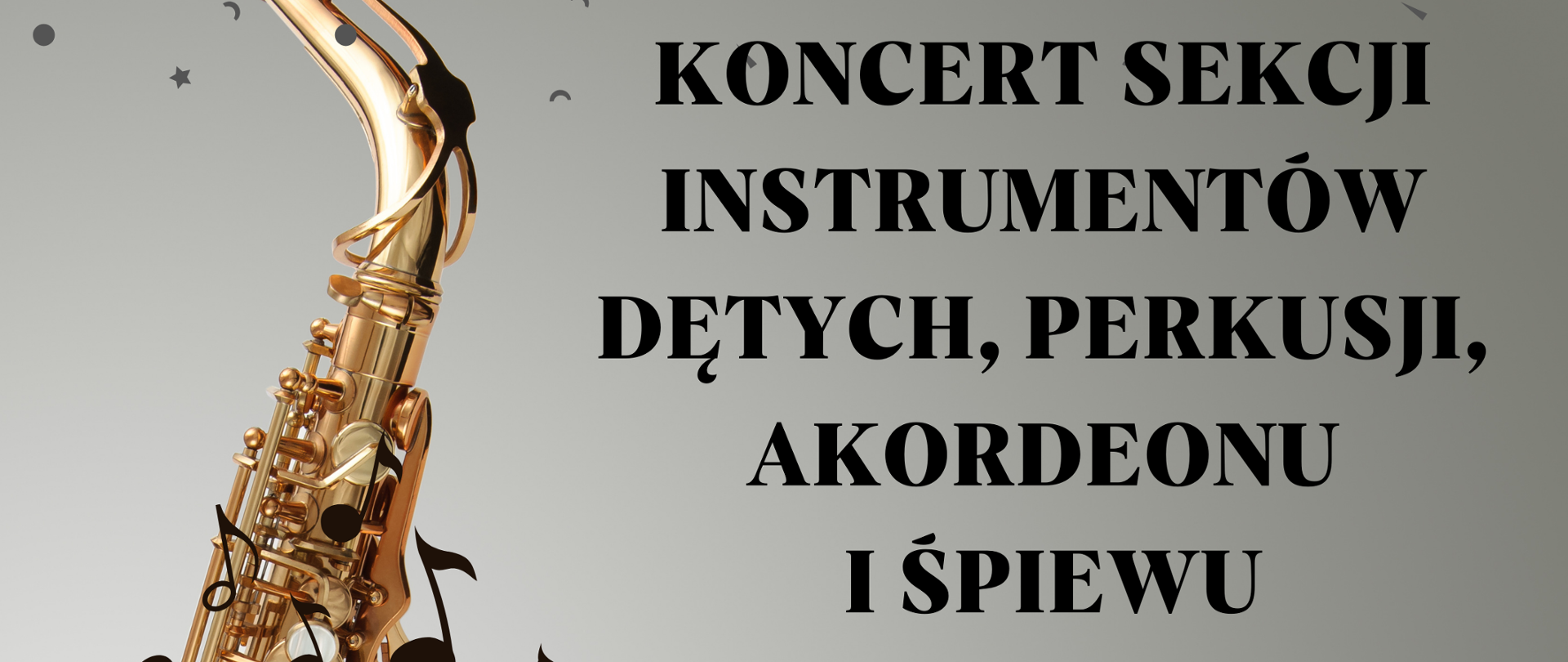 Plakat szary tło z lewej strony duże zdjęcie złotego saksofonu opartego o szklany blat całość pod kątem W lewym górnym rogu białe transparentne logo szkoły u góry drobne gwiazdki kropki przecinki napis w kolorze czarnym koncert sekcji instrumentów dętych perkusji akordeonu i śpiewu kropka stary saksofonu wychodzi falująca pięciolinia z nutami poniżej 20 Października 2023 godzina 16:30 poniżej mniejszą czcionką państwowa szkoła muzyczna pierwszego i drugiego stopnia im Witolda Lutoslawskiego w Nysie sala koncertowa