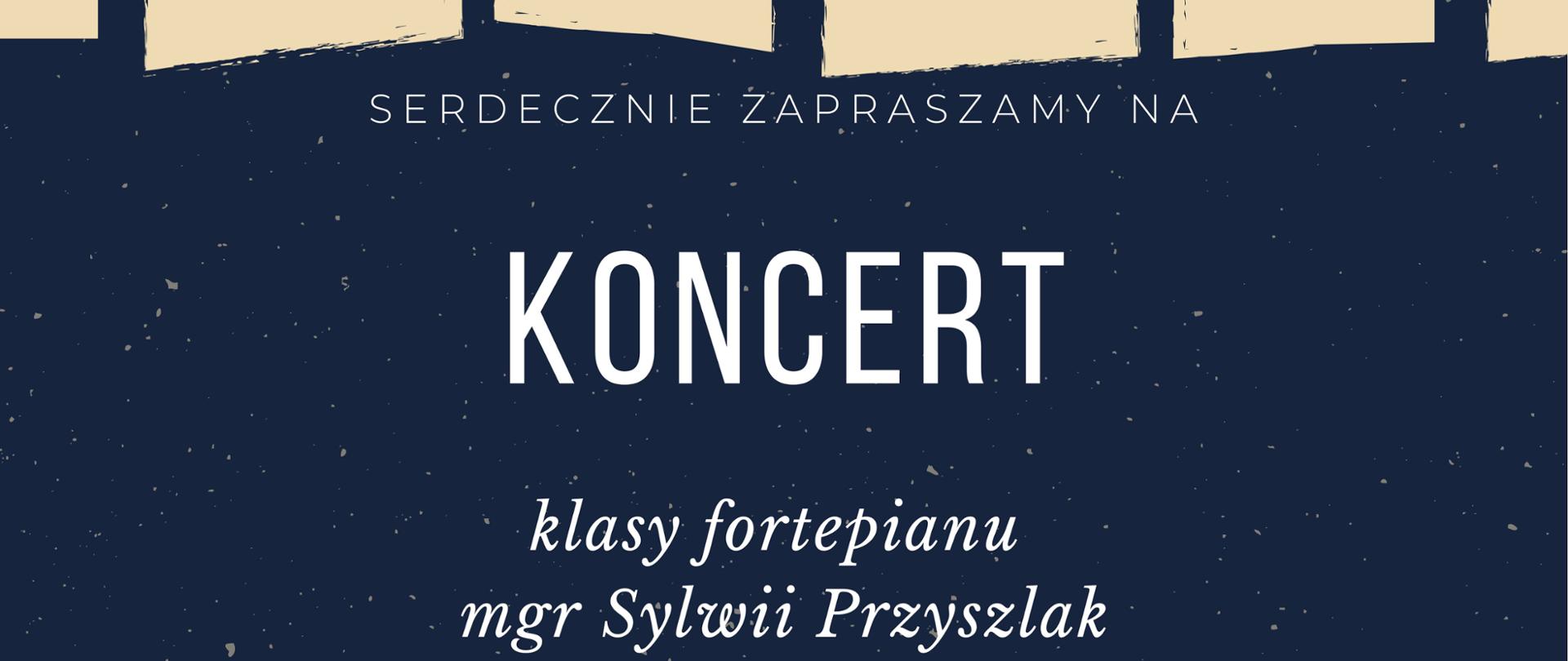 Plakat na granatowym tle w jasnoszare plamki; w jego górnej części znajduje się grafika przedstawiająca klawiaturę fortepianu. Na plakacie znajduje się napis: Serdecznie zapraszamy na Koncert klasy fortepianu mgr Sylwii Przyszlak; poniedziałek 27.04.2026 r. godz. 16:00 sala kameralna. 