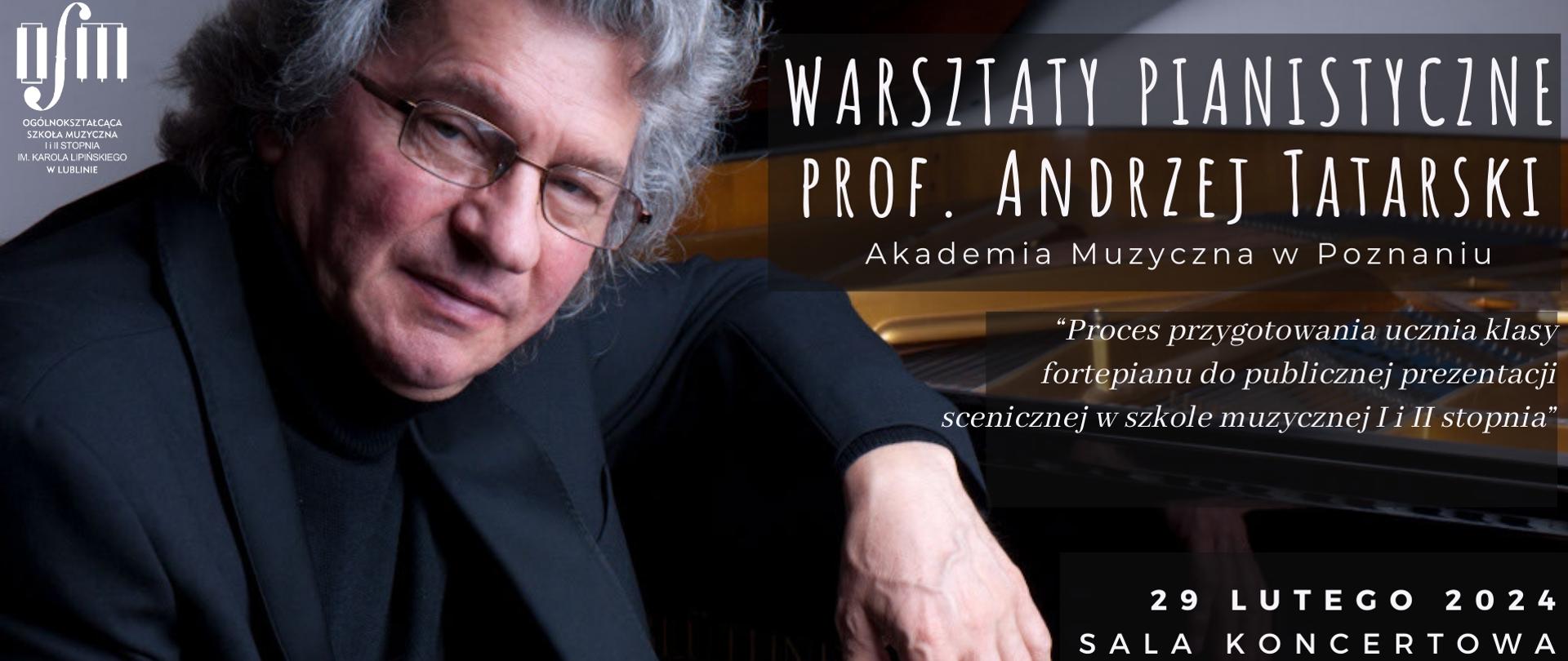 Plakat o poziomej orientacji reklamuje warsztaty pianistyczne z profesorem Andrzejem Tatarskim, które mają się odbyć 29 lutego 2024 roku w sali koncertowej. Na plakacie dominuje ciemne tło, na którym widać zbliżenie na osobę grającą na fortepianie – dłonie na klawiaturze i część twarzy mężczyzny. Mężczyzna ma siwe włosy i okulary, a jego postać wydaje się emanować spokojem i autorytetem.
Nad fotografią, na lewo, widnieje logo Ogólnokształcącej Szkoły Muzycznej I i II stopnia im. Karola Lipińskiego w Lublinie. Po prawej stronie, na czarnym tle, białymi literami wypisano informacje o wydarzeniu: nazwisko prowadzącego, akademię, z której się wywodzi, oraz temat warsztatów – przygotowanie ucznia do publicznej prezentacji scenicznego występu.