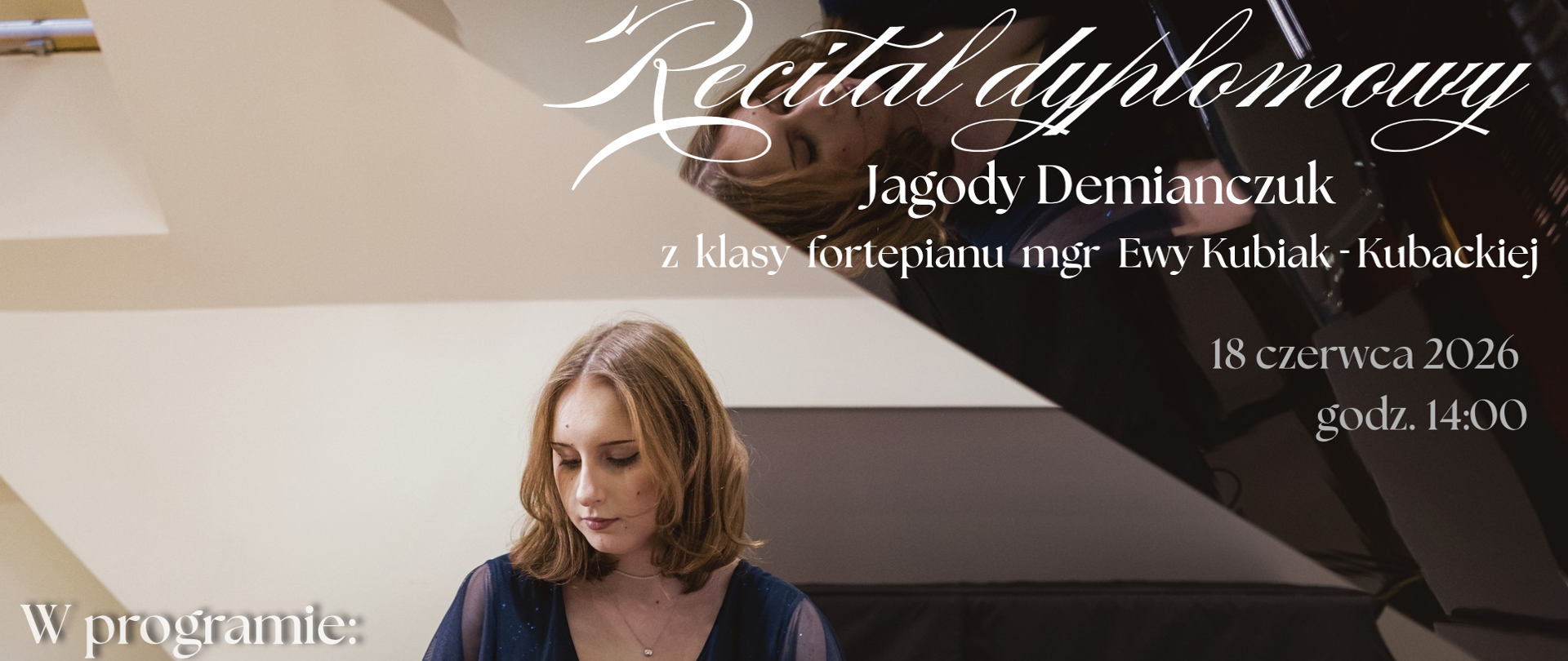 Plakat informujący o recitalu dyplomowym Jagody Demianczuk w dniu 18 czerwca 2026 o godzinie 14.00. Tło plakatu stanowi fotografia uczennicy siedzącej przy fortepianie, wykonana od strony otwartego skrzydła instrumentu. Jagoda ma lekko spuszczony wzrok i skupia się na klawiaturze. Ubrana jest w granatową suknię, a jej rozpuszczone włosy sięgają ramion. Otwarte skrzydło fortepianu nadaje fotografii przestrzeni i podkreśla muzyczny charakter kompozycji. Wszystkie napisy informacyjne zostały utrzymane w kolorze białym.
