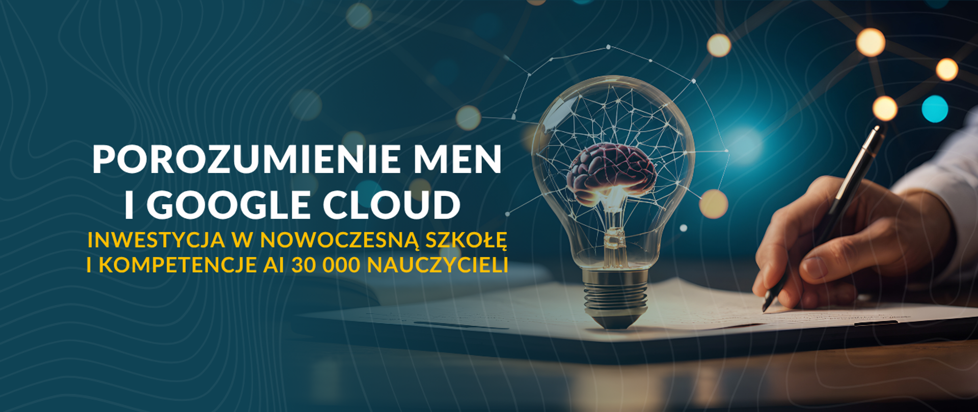 Baner informacyjny o porozumieniu Ministerstwa Edukacji Narodowej i Google Cloud. Tło jest ciemnoniebieskie z abstrakcyjnymi, jasnymi liniami symbolizującymi sieć danych. Centralnie umieszczona jest przezroczysta żarówka, wewnątrz której zamiast żarnika znajduje się miniatura ludzkiego mózgu. Po prawej stronie widoczna jest dłoń w białej koszuli, która trzyma długopis i pisze na kartce leżącej na podkładce. Tekst na banerze brzmi: „POROZUMIENIE MEN I GOOGLE CLOUD. INWESTYCJA W NOWOCZESNĄ SZKOŁĘ I KOMPETENCJE AI 30 000 NAUCZYCIELI”.